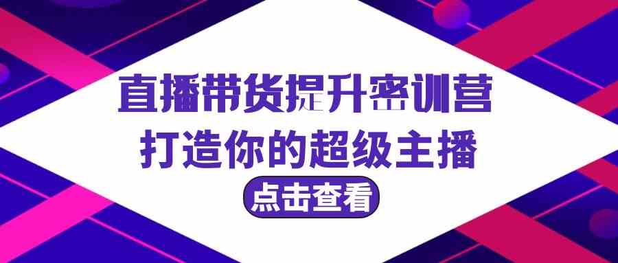 直播带货提升特训营，打造你的超级主播（3节直播课+配套资料）九峰网创-分享创业资讯-最新网络创业项目-分享最新赚钱项目九峰网创