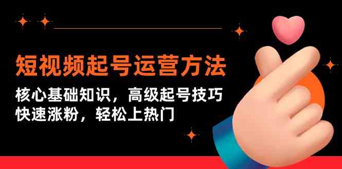 短视频起号运营方法：核心基础知识，高级起号技巧，快速涨粉，轻松上热门九峰网创-分享创业资讯-最新网络创业项目-分享最新赚钱项目九峰网创