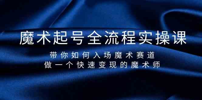 魔术起号全流程实操课，带你如何入场魔术赛道，做一个快速变现的魔术师九峰网创-分享创业资讯-最新网络创业项目-分享最新赚钱项目九峰网创