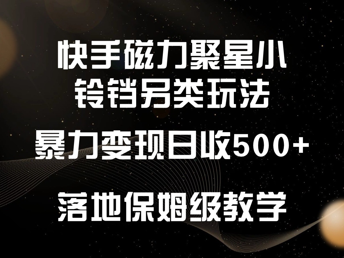 快手磁力聚星小铃铛另类玩法，暴力变现日入500+，小白轻松上手，落地保姆级教学九峰网创-分享创业资讯-最新网络创业项目-分享最新赚钱项目九峰网创