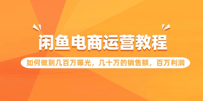 闲鱼电商运营教程：如何做到几百万曝光，几十万的销售额，百万利润九峰网创-分享创业资讯-最新网络创业项目-分享最新赚钱项目九峰网创