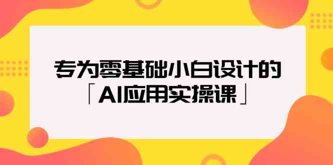 专为零基础小白设计的「AI应用实操课」九峰网创-分享创业资讯-最新网络创业项目-分享最新赚钱项目九峰网创