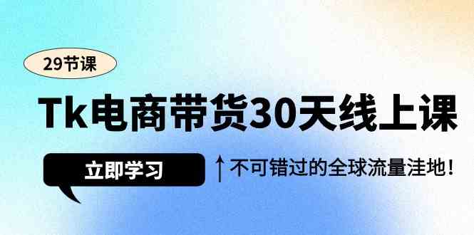 Tk电商带货30天线上课，不可错过的全球流量洼地（29节课）九峰网创-分享创业资讯-最新网络创业项目-分享最新赚钱项目九峰网创