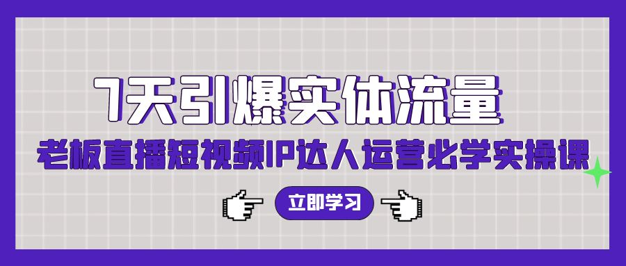 7天引爆实体流量，老板直播短视频IP达人运营必学实操课九峰网创-分享创业资讯-最新网络创业项目-分享最新赚钱项目九峰网创
