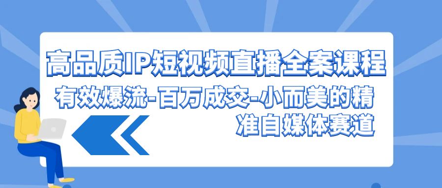 高品质IP短视频直播全案课程，有效爆流百万成交，小而美的精准自媒体赛道九峰网创-分享创业资讯-最新网络创业项目-分享最新赚钱项目九峰网创