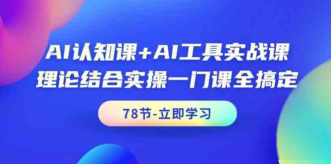 AI认知课+AI工具实战课，理论结合实操一门课全搞定（78节）九峰网创-分享创业资讯-最新网络创业项目-分享最新赚钱项目九峰网创