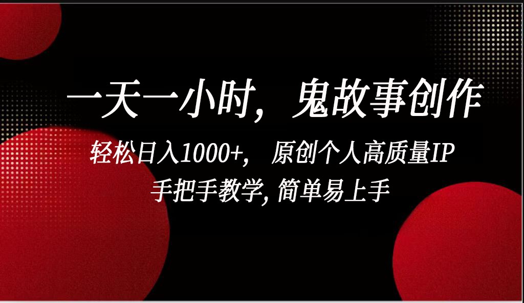一天一小时鬼故事创作， 轻松日入1000+， 原创个人高质量IP，简单易上手九峰网创-分享创业资讯-最新网络创业项目-分享最新赚钱项目九峰网创