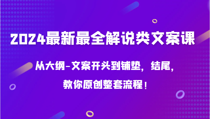 2024最新最全解说类文案课，从大纲-文案开头到铺垫，结尾，教你原创整套流程！九峰网创-分享创业资讯-最新网络创业项目-分享最新赚钱项目九峰网创