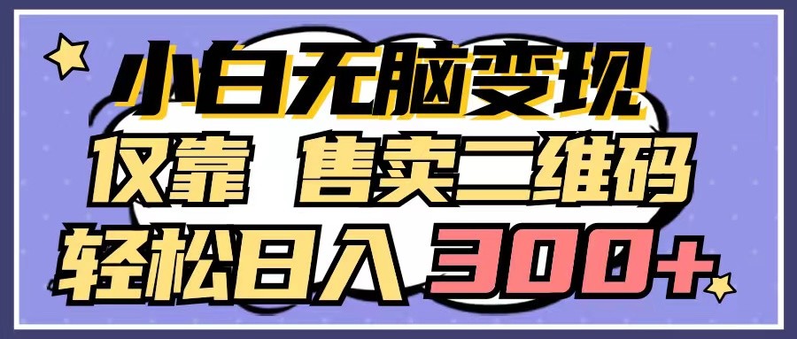 小白无脑变现，仅靠售卖二维码，轻松日入300+九峰网创-分享创业资讯-最新网络创业项目-分享最新赚钱项目九峰网创