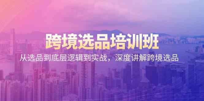 跨境选品培训班：从选品到底层逻辑到实战，深度讲解跨境选品九峰网创-分享创业资讯-最新网络创业项目-分享最新赚钱项目九峰网创
