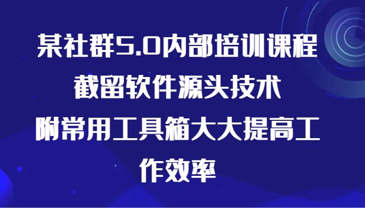 某社群5.0内部培训课程，截留软件源头技术，附常用工具箱大大提高工作效率九峰网创-分享创业资讯-最新网络创业项目-分享最新赚钱项目九峰网创