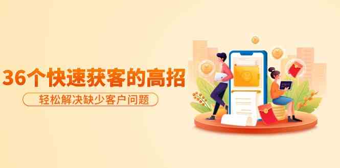 分享36个快速获客的高招：轻松解决缺少客户问题，有效才是硬道理九峰网创-分享创业资讯-最新网络创业项目-分享最新赚钱项目九峰网创