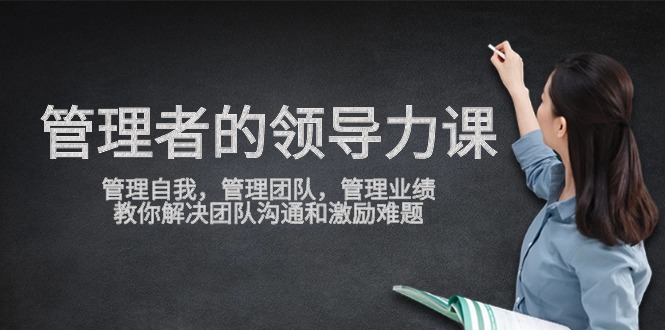管理者领导力课，管理自我，管理团队，管理业绩，教你解决团队沟通和激励难题九峰网创-分享创业资讯-最新网络创业项目-分享最新赚钱项目九峰网创