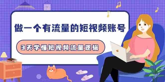 做一个有流量的短视频账号，3天学懂短视频流量逻辑（10节课）九峰网创-分享创业资讯-最新网络创业项目-分享最新赚钱项目九峰网创
