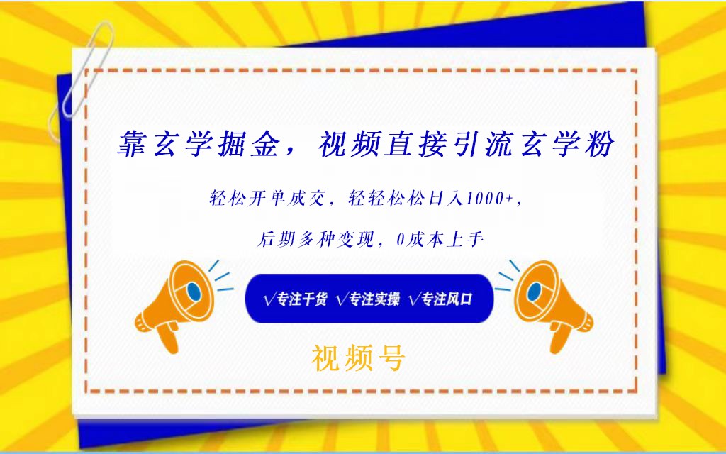 视频号靠玄学掘金，引流玄学粉，轻松开单成交，日入1000+  小白0成本上手九峰网创-分享创业资讯-最新网络创业项目-分享最新赚钱项目九峰网创