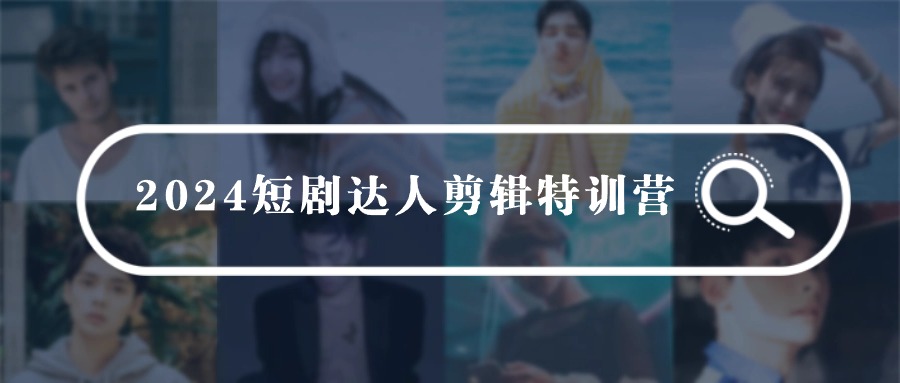 2024短剧达人剪辑特训营，适合宝爸宝妈的0基础剪辑训练营（51节课）九峰网创-分享创业资讯-最新网络创业项目-分享最新赚钱项目九峰网创