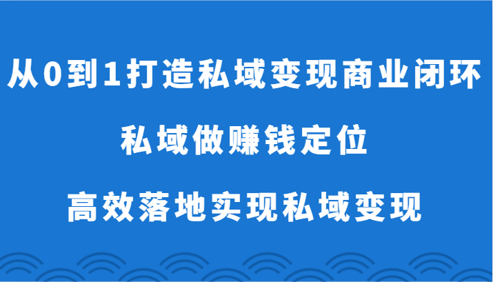 从0到1打造私域变现商业闭环-私域做赚钱定位，高效落地实现私域变现九峰网创-分享创业资讯-最新网络创业项目-分享最新赚钱项目九峰网创