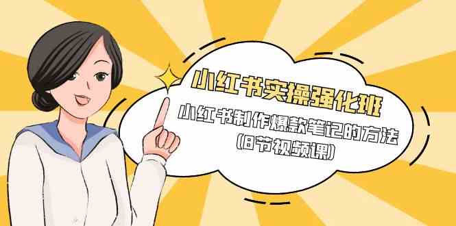小红书实操强化班，小红书制作爆款笔记的方法（8节视频课）九峰网创-分享创业资讯-最新网络创业项目-分享最新赚钱项目九峰网创