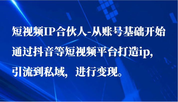 短视频IP合伙人-从账号基础开始通过抖音等短视频平台打造ip，引流到私域，进行变现。九峰网创-分享创业资讯-最新网络创业项目-分享最新赚钱项目九峰网创