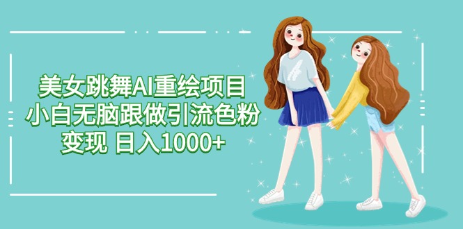美女跳舞AI重绘项目 小白无脑跟做引流色粉变现 日入1000+九峰网创-分享创业资讯-最新网络创业项目-分享最新赚钱项目九峰网创