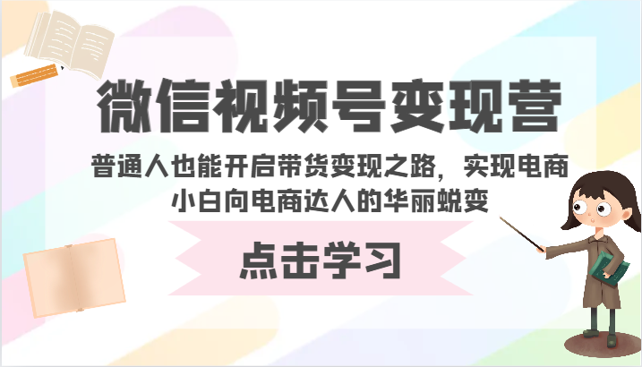 微信视频号变现营-普通人也能开启带货变现之路，实现电商小白向电商达人的华丽蜕变九峰网创-分享创业资讯-最新网络创业项目-分享最新赚钱项目九峰网创