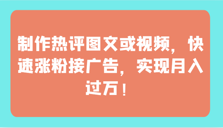 制作热评图文或视频，快速涨粉接广告，实现月入过万！九峰网创-分享创业资讯-最新网络创业项目-分享最新赚钱项目九峰网创