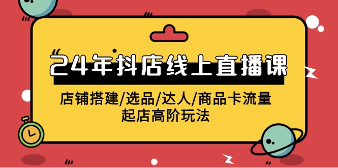 2024抖店线上直播课，店铺搭建/选品/达人/商品卡流量/起店高阶玩法九峰网创-分享创业资讯-最新网络创业项目-分享最新赚钱项目九峰网创