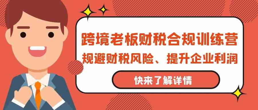 跨境老板财税合规训练营，规避财税风险、提升企业利润九峰网创-分享创业资讯-最新网络创业项目-分享最新赚钱项目九峰网创