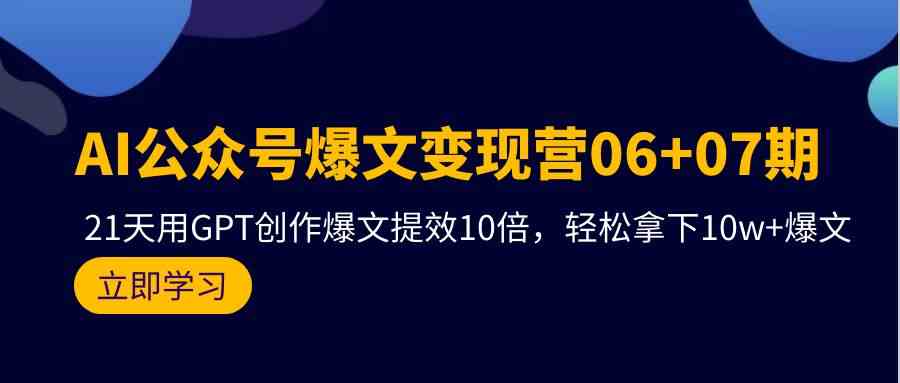 AI公众号爆文变现营07期，用GPT创作爆文提效10倍，轻松拿下10w+爆文九峰网创-分享创业资讯-最新网络创业项目-分享最新赚钱项目九峰网创