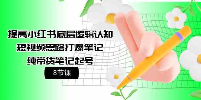 提高小红书底层逻辑认知+短视频思路打爆笔记+纯带货笔记起号（8节课）九峰网创-分享创业资讯-最新网络创业项目-分享最新赚钱项目九峰网创