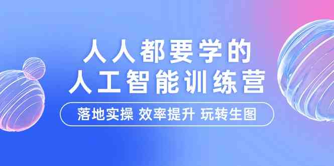 人人都要学的人工智能特训营，落地实操 效率提升 玩转生图（22节课）九峰网创-分享创业资讯-最新网络创业项目-分享最新赚钱项目九峰网创