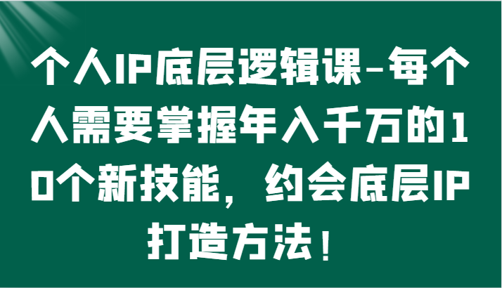 个人IP底层逻辑-​掌握年入千万的10个新技能，约会底层IP的打造方法！九峰网创-分享创业资讯-最新网络创业项目-分享最新赚钱项目九峰网创