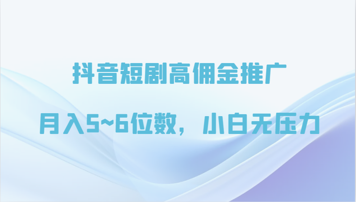 抖音短剧高佣金推广，月入5~6位数，小白无压力九峰网创-分享创业资讯-最新网络创业项目-分享最新赚钱项目九峰网创