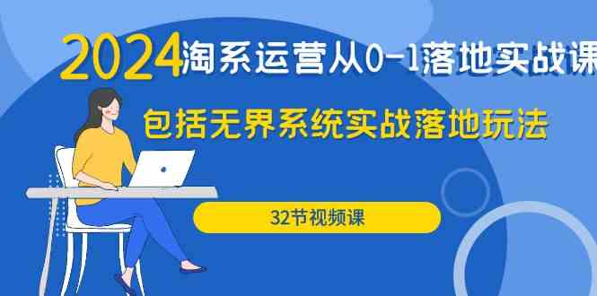 2024淘系运营从0-1落地实战课：包括无界系统实战落地玩法（32节）九峰网创-分享创业资讯-最新网络创业项目-分享最新赚钱项目九峰网创