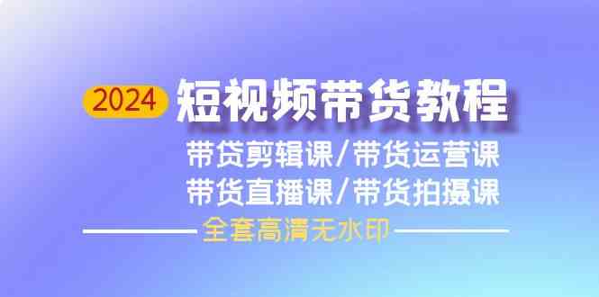2024短视频带货教程，剪辑课+运营课+直播课+拍摄课九峰网创-分享创业资讯-最新网络创业项目-分享最新赚钱项目九峰网创