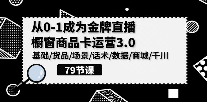 0-1成为金牌直播橱窗商品卡运营3.0，基础/货品/场景/话术/数据/商城/千川九峰网创-分享创业资讯-最新网络创业项目-分享最新赚钱项目九峰网创