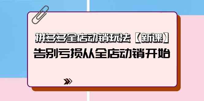 拼多多全店动销玩法【新课】，告别亏损从全店动销开始（4节视频课）九峰网创-分享创业资讯-最新网络创业项目-分享最新赚钱项目九峰网创