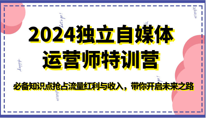 2024独立自媒体运营师特训营-必备知识点抢占流量红利与收入，带你开启未来之路九峰网创-分享创业资讯-最新网络创业项目-分享最新赚钱项目九峰网创