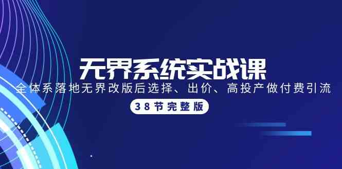 无界系统实战课：全体系落地无界改版后选择、出价、高投产做付费引流-38节九峰网创-分享创业资讯-最新网络创业项目-分享最新赚钱项目九峰网创