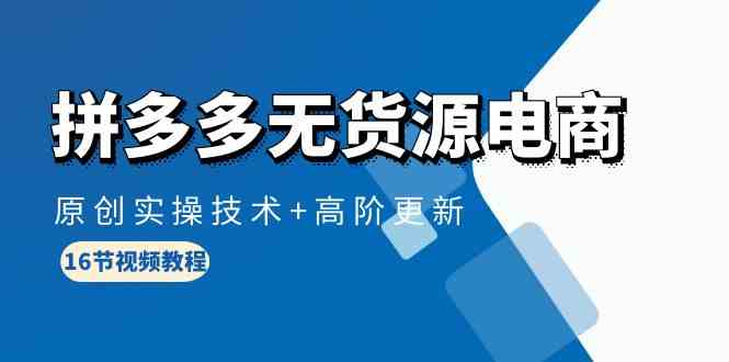 拼多多无货源电商，原创实操技术+高阶更新（16节视频教程）九峰网创-分享创业资讯-最新网络创业项目-分享最新赚钱项目九峰网创