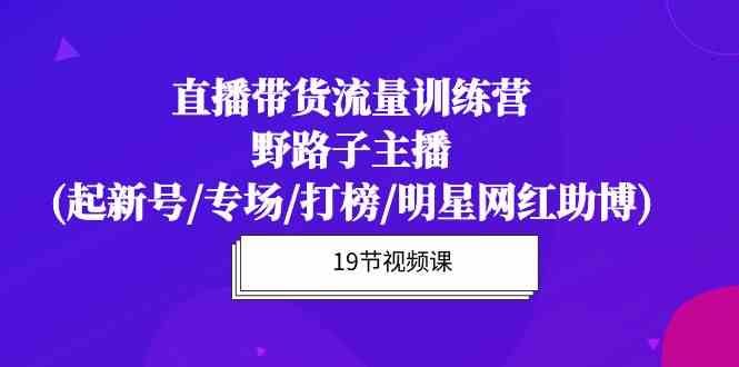 直播带货流量特训营，野路子主播(起新号/专场/打榜/明星网红助博)九峰网创-分享创业资讯-最新网络创业项目-分享最新赚钱项目九峰网创
