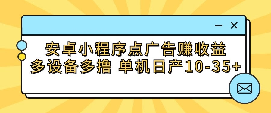 安卓小程序点广告赚收益，多设备多撸 单机日产10-35+九峰网创-分享创业资讯-最新网络创业项目-分享最新赚钱项目九峰网创