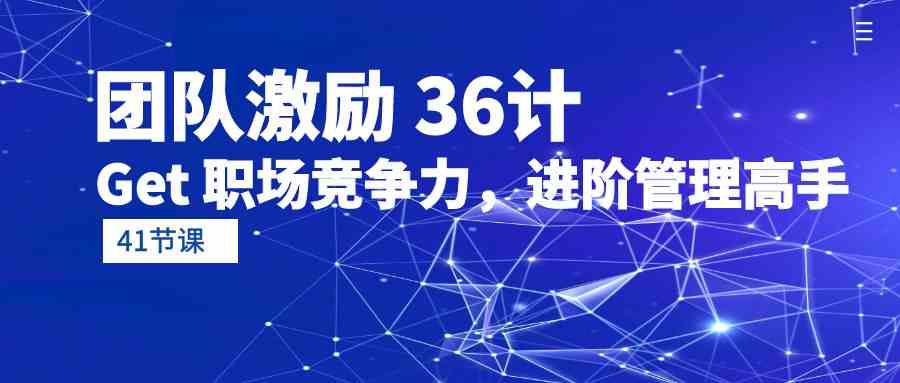 团队激励36计-Get职场竞争力，进阶管理高手（41节课）九峰网创-分享创业资讯-最新网络创业项目-分享最新赚钱项目九峰网创