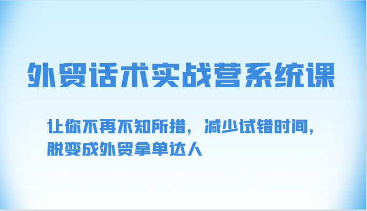外贸话术实战营系统课-让你不再不知所措，减少试错时间，脱变成外贸拿单达人九峰网创-分享创业资讯-最新网络创业项目-分享最新赚钱项目九峰网创