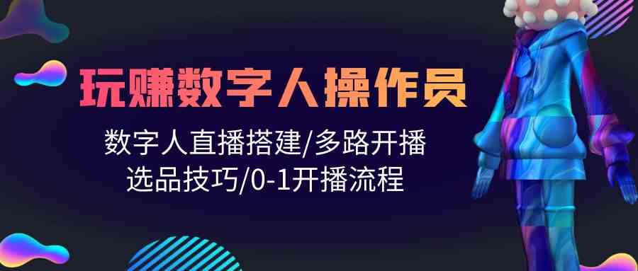 人人都能玩赚数字人操作员 数字人直播搭建/多路开播/选品技巧/0-1开播流程九峰网创-分享创业资讯-最新网络创业项目-分享最新赚钱项目九峰网创