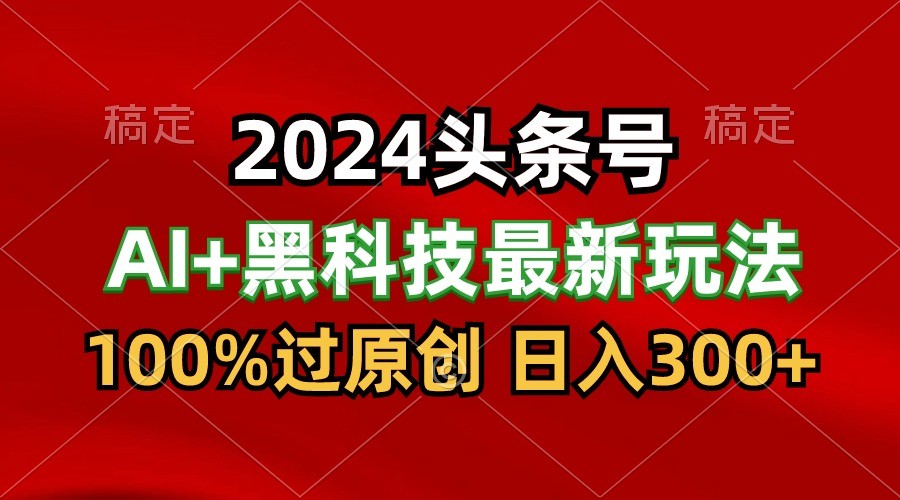 2024最新AI头条+黑科技猛撸收益，100%过原创，三天必起号，每天5分钟，月入1W+九峰网创-分享创业资讯-最新网络创业项目-分享最新赚钱项目九峰网创