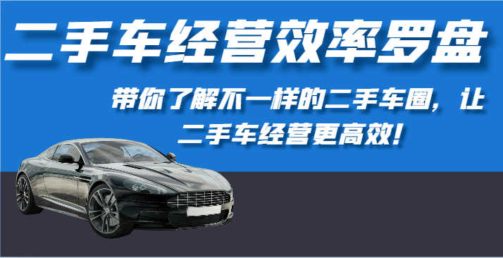 二手车经营效率罗盘-带你了解不一样的二手车圈，让二手车经营更高效！九峰网创-分享创业资讯-最新网络创业项目-分享最新赚钱项目九峰网创