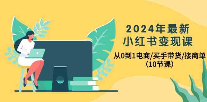 2024年最新小红书变现课，从0到1电商/买手带货/接商单（10节课）九峰网创-分享创业资讯-最新网络创业项目-分享最新赚钱项目九峰网创