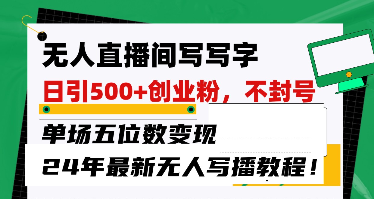 无人直播间写字日引500+创业粉，单场五位数变现，24年最新无人写播不封号教程！九峰网创-分享创业资讯-最新网络创业项目-分享最新赚钱项目九峰网创