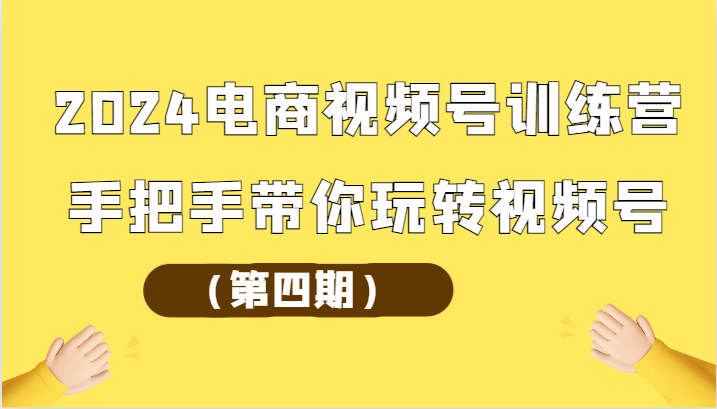 2024电商视频号训练营（第四期）手把手带你玩转视频号九峰网创-分享创业资讯-最新网络创业项目-分享最新赚钱项目九峰网创